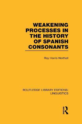 Weakening Processes in the History of Spanish Consonants (RLE Linguistics E: Indo-European Linguistics) - Ray Harris-Northall - cover