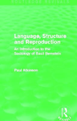 Language, Structure and Reproduction (Routledge Revivals): An Introduction to the Sociology of Basil Bernstein - Paul Atkinson - cover