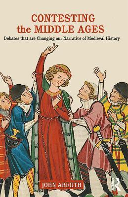 Contesting the Middle Ages: Debates that are Changing our Narrative of Medieval History - John Aberth - cover