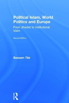 Political Islam, World Politics and Europe: From Jihadist to Institutional Islamism - Bassam Tibi - cover