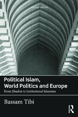 Political Islam, World Politics and Europe: From Jihadist to Institutional Islamism - Bassam Tibi - cover