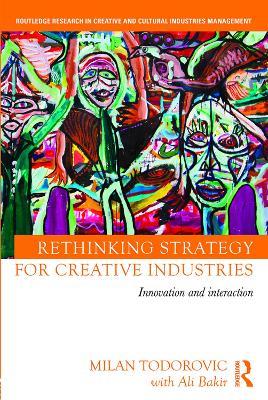 Rethinking Strategy for Creative Industries: Innovation and Interaction - Milan Todorovic,with Ali Bakir - cover