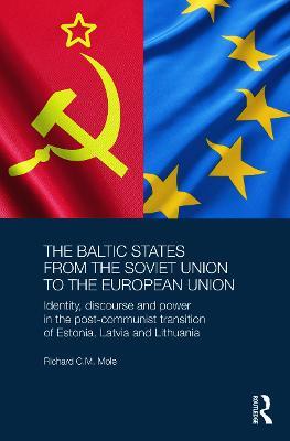 The Baltic States from the Soviet Union to the European Union: Identity, Discourse and Power in the Post-Communist Transition of Estonia, Latvia and Lithuania - Richard Mole - cover