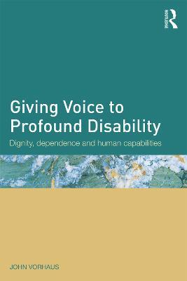 Giving Voice to Profound Disability: Dignity, dependence and human capabilities - John Vorhaus - cover
