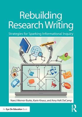 Rebuilding Research Writing: Strategies for Sparking Informational Inquiry - Nanci Werner-Burke,Karin Knaus,Amy Helt DeCamp - cover