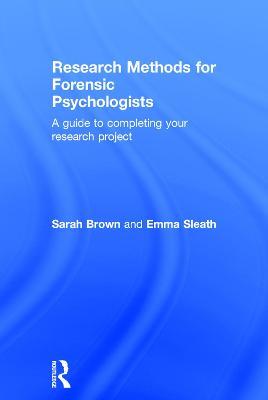 Research Methods for Forensic Psychologists: A guide to completing your research project - Sarah Brown,Emma Sleath - cover
