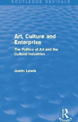 Art, Culture and Enterprise (Routledge Revivals): The Politics of Art and the Cultural Industries - Justin Lewis - cover