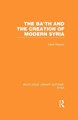 The Ba'th and the Creation of Modern Syria (RLE Syria) - David Roberts - cover