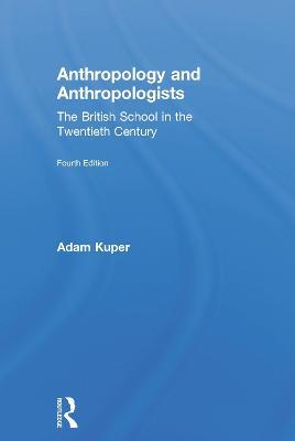 Anthropology and Anthropologists: The British School in the Twentieth Century - Adam Kuper - cover