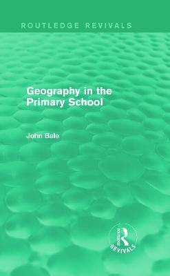 Geography in the Primary School (Routledge Revivals) - John Bale - cover