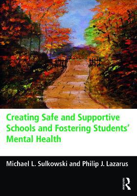 Creating Safe and Supportive Schools and Fostering Students' Mental Health - Michael L. Sulkowski,Philip J. Lazarus - cover