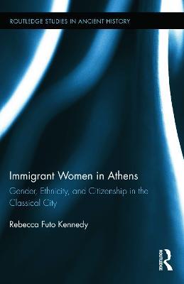 Immigrant Women in Athens: Gender, Ethnicity, and Citizenship in the Classical City - Rebecca Futo Kennedy - cover