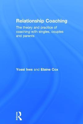 Relationship Coaching: The theory and practice of coaching with singles, couples and parents - Yossi Ives,Elaine Cox - cover