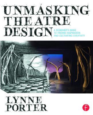Unmasking Theatre Design: A Designer's Guide to Finding Inspiration and Cultivating Creativity - Lynne Porter - cover