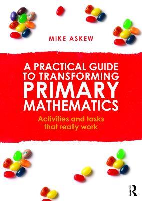 A Practical Guide to Transforming Primary Mathematics: Activities and tasks that really work - Mike Askew - cover