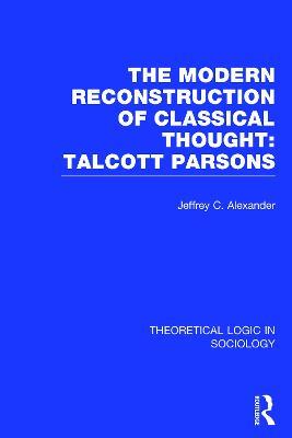 Modern Reconstruction of Classical Thought: Talcott Parsons - Jeffrey Alexander - cover