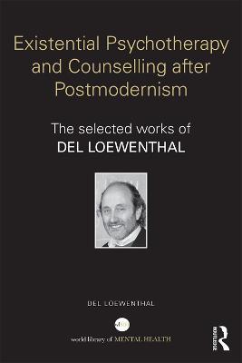 Existential Psychotherapy and Counselling after Postmodernism: The selected works of Del Loewenthal - Del Loewenthal - cover