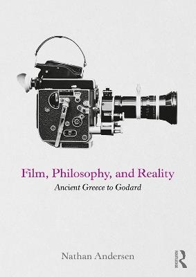 Film, Philosophy, and Reality: Ancient Greece to Godard - Nathan Andersen - cover