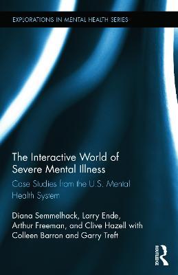 The Interactive World of Severe Mental Illness: Case Studies of the U.S. Mental Health System - Diana J. Semmelhack,Larry Ende,Arthur Freeman - cover