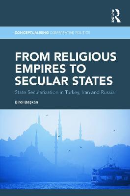 From Religious Empires to Secular States: State Secularization in Turkey, Iran, and Russia - Birol Baskan - cover