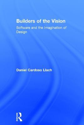 Builders of the Vision: Software and the Imagination of Design - Daniel Cardoso Llach - cover