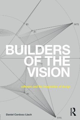 Builders of the Vision: Software and the Imagination of Design - Daniel Cardoso Llach - cover