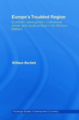 Europe's Troubled Region: Economic Development, Institutional Reform, and Social Welfare in the Western Balkans - William Bartlett - cover