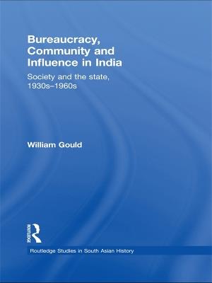 Bureaucracy, Community and Influence in India: Society and the State, 1930s - 1960s - William Gould - cover