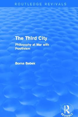 The Third City (Routledge Revivals): Philosophy at War with Positivism - Borna Bebek - cover