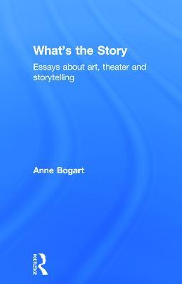 What's the Story: Essays about art, theater and storytelling - Anne Bogart - cover