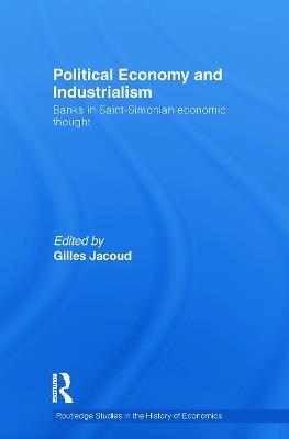Political Economy and Industrialism: Banks in Saint-Simonian Economic Thought - Gilles Jacoud - cover