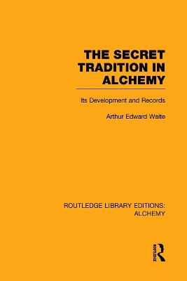The Secret Tradition in Alchemy: Its Development and Records - Arthur Edward Waite - cover