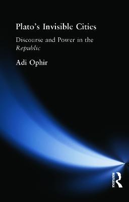 Plato's Invisible Cities: Discourse and Power in the Republic - Adi Ophir - cover