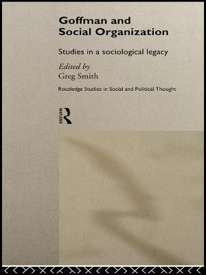 Goffman and Social Organization: Studies of a Sociological Legacy - cover
