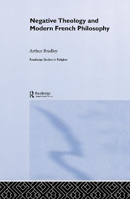 Negative Theology and Modern French Philosophy - Arthur Bradley - cover