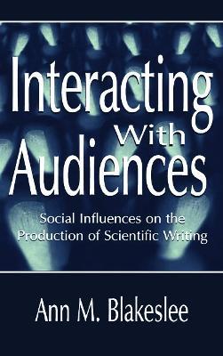 Interacting With Audiences: Social Influences on the Production of Scientific Writing - Ann M. Blakeslee - cover