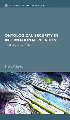 Ontological Security in International Relations: Self-Identity and the IR State - Brent J. Steele - cover