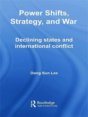 Power Shifts, Strategy and War: Declining States and International Conflict - Dong Sun Lee - cover