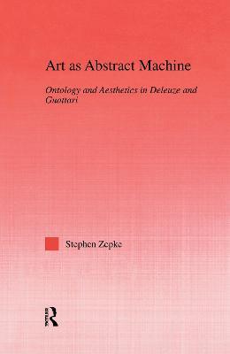 Art as Abstract Machine: Ontology and Aesthetics in Deleuze and Guattari - Stephen Zepke - cover