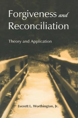 Forgiveness and Reconciliation: Theory and Application - Everett L. Worthington, Jr. - cover