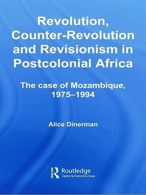 Revolution, Counter-Revolution and Revisionism in Postcolonial Africa: The Case of Mozambique, 1975-1994 - Alice Dinerman - cover