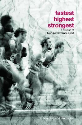 Fastest, Highest, Strongest: A Critique of High-Performance Sport - Rob Beamish,Ian Ritchie - cover
