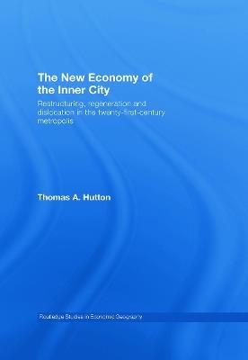 The New Economy of the Inner City: Restructuring, Regeneration and Dislocation in the 21st Century Metropolis - Thomas A. Hutton - cover