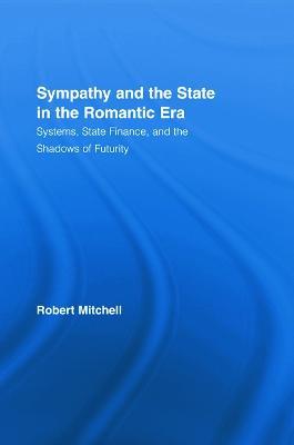 Sympathy and the State in the Romantic Era: Systems, State Finance, and the Shadows of Futurity - Robert Mitchell - cover