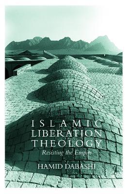 Islamic Liberation Theology: Resisting the Empire - Hamid Dabashi - cover
