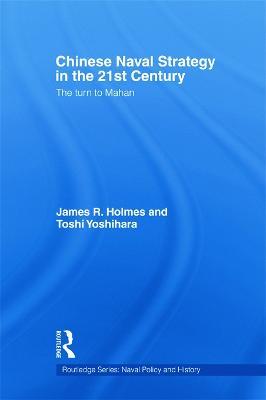 Chinese Naval Strategy in the 21st Century: The Turn to Mahan - James R. Holmes,Toshi Yoshihara - cover