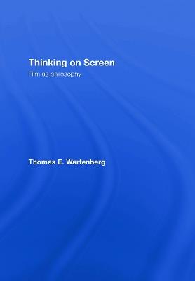 Thinking on Screen: Film as Philosophy - Thomas E. Wartenberg - cover