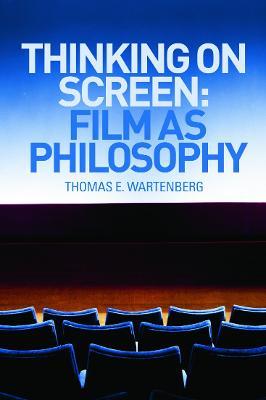 Thinking on Screen: Film as Philosophy - Thomas E. Wartenberg - cover