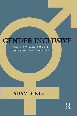 Gender Inclusive: Essays on violence, men, and feminist international relations - Adam Jones - cover