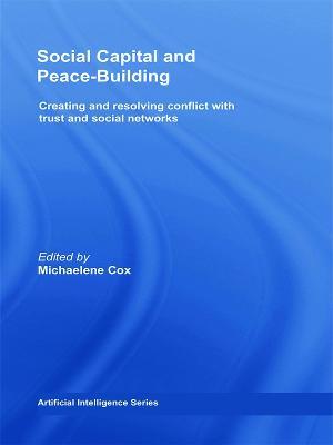 Social Capital and Peace-Building: Creating and Resolving Conflict with Trust and Social Networks - cover